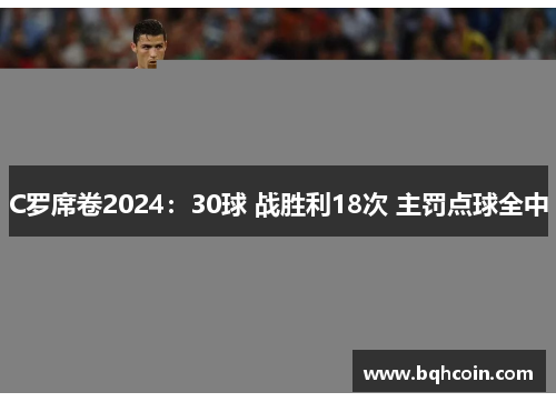 C罗席卷2024：30球 战胜利18次 主罚点球全中